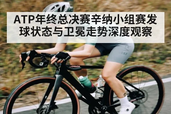ATP年终总决赛辛纳小组赛发球状态与卫冕走势深度观察