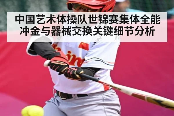 中国艺术体操队世锦赛集体全能冲金与器械交换关键细节分析