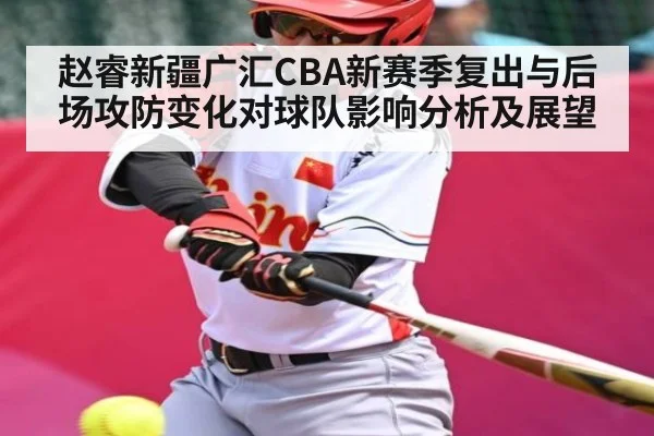赵睿新疆广汇CBA新赛季复出与后场攻防变化对球队影响分析及展望